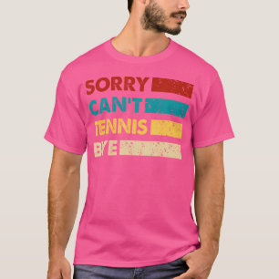 Tennis Sorry Cant Tennis Bye Funny Tennis T-Shirt