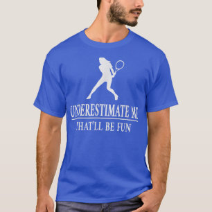 Tennis Underestimate Me, Ladies Empowerment5729  T-Shirt