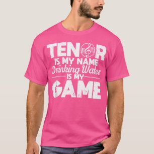 Tenor Is My Name Drinking Water Is My Game Opera S T-Shirt