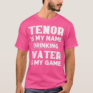 Tenor Is My Name Drinking Water Is My Game Opera S T-Shirt
