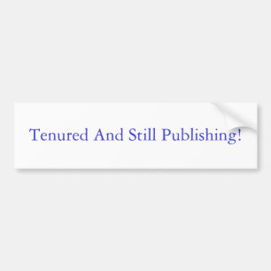 Tenured and Still Publishing Bumper Sticker
