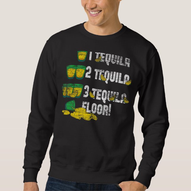 Tequila 2 Tequila 3 Tequila Floor Sweatshirt (Front)