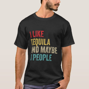 Tequila Drinking I Like Tequila And Maybe 3 People T-Shirt