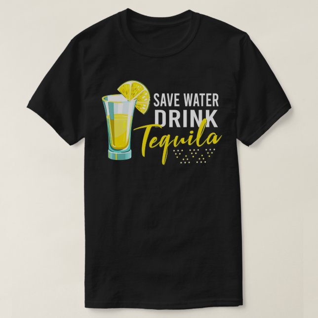 Tequila Drinking Lover Gift Tee Save Water Drink T (Design Front)