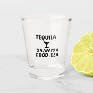 TEQUILA IS ALWAYS A GOOD IDEA SHOT GLASS