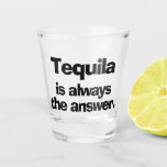 Tequila is Always the Answer Shot Glass<br><div class="desc">Tequila is always the answer is printed on these humourous shot glasses. Fun gift for Father's Day,  bachelor or bachelorette party,  housewarming gift,  stock the bar gift,  groomsman gift,  bridesmaids gift,  best man gift idea,  party favours and more.</div>