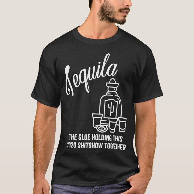 Tequila is The Glue Holding This 2020 Shitshow T-Shirt (Front)