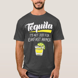 Tequila Its Not Just for Breakfast Anymore T-Shirt