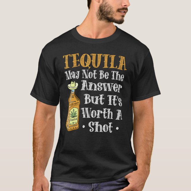 Tequila May Not Be The Answer But Its Worth A Shot T-Shirt (Front)