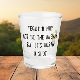 Tequila May Not be the Answer But it's Worth Shot  Shot Glass