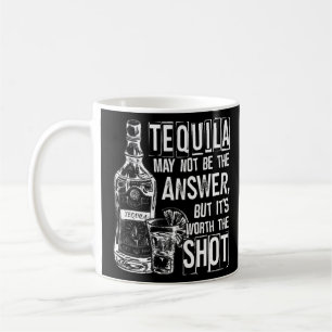 Tequila May Not Be The Answer But It's Worth The S Coffee Mug