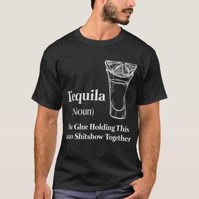 Tequila (Noun) The Glue Holding This 2020 Shitshow T-Shirt (Front)