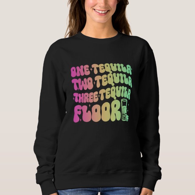 Tequila  One Tequila Two Tequila Three Tequila Flo Sweatshirt (Front)