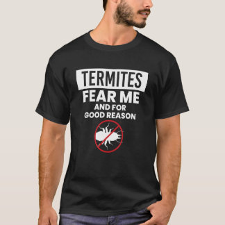 Termites Fear Me And For Good Reason Exterminator T-Shirt