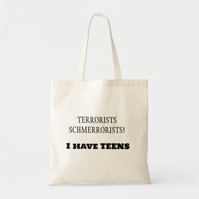 Terrorists Schmerrorists!  I have TEENS! Tote Bag (Front)