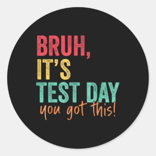 Testing Day Bruh It’s Test Day You Got This Teache Classic Round Sticker
