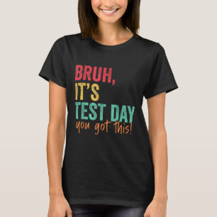 Testing Day Bruh It’s Test Day You Got This Teache T-Shirt