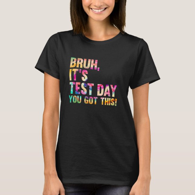 Testing Day Bruh Itu2019s Test Day You Got This Te T-Shirt (Front)