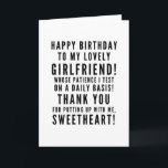 Testing girlfriends patience happy birthday card<br><div class="desc">Funny sarcastic birthday wishes for your girlfriend. Classy and to the point black and white typography sentiment, “Happy birthday to my lovely girlfriend, whose patience I test on a daily basis! Thank you for putting up with me, sweetheart!" Like how I roll? Check out other designs and illustrations in my...</div>