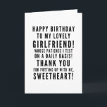 Testing girlfriends patience happy birthday card<br><div class="desc">Funny sarcastic birthday wishes for your girlfriend. Classy and to the point black and white typography sentiment, “Happy birthday to my lovely girlfriend, whose patience I test on a daily basis! Thank you for putting up with me, sweetheart!" Like how I roll? Check out other designs and illustrations in my...</div>