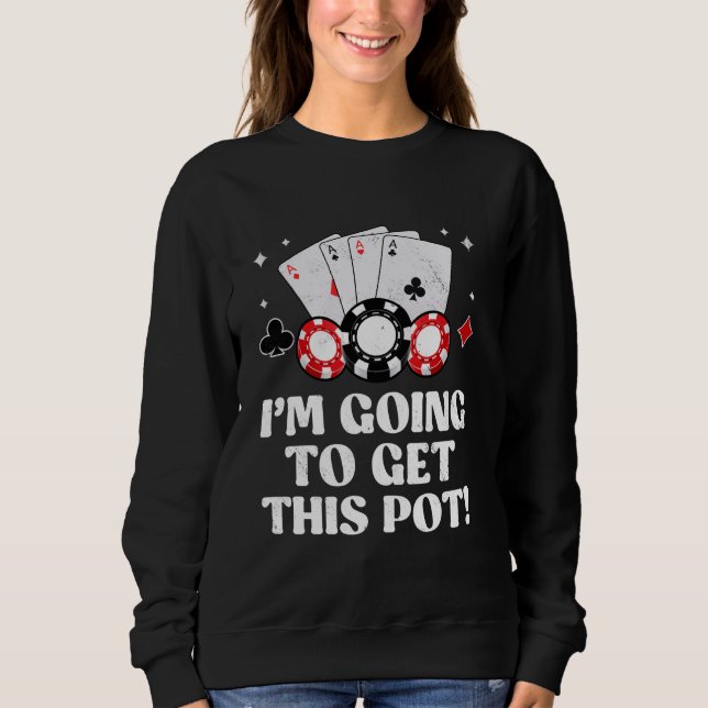 Texas Holdem I'M GOING TO GET THIS POT! Poker Game Sweatshirt (Front)