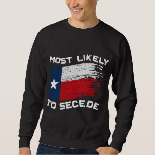 Texas - Most Likely To Secede Funny Sweatshirt