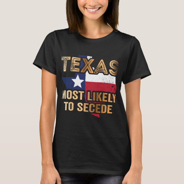 Texas most likely to secede T-Shirt (Front)