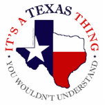 Texas Thing Standing Photo Sculpture<br><div class="desc">Proud to be an American of Texan descent? Show your pride with these colourful graphics that feature the red,  white and blue flag of the Lone Star state - superimposed on the outline of the great state of Texas. Text says "It's a Texas Thing...  you wouldn't understand"</div>