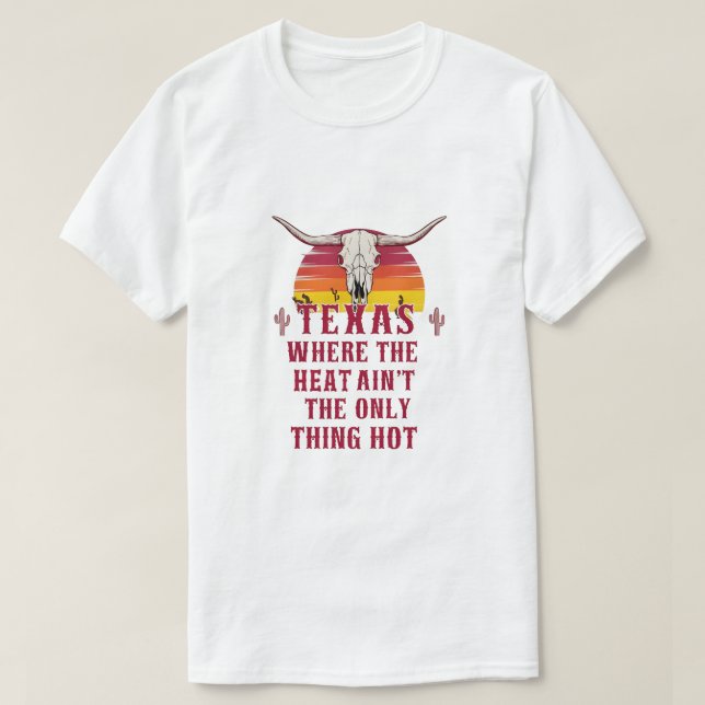Texas: Where the Heat Ain’t the Only Thing Hot T-Shirt (Design Front)