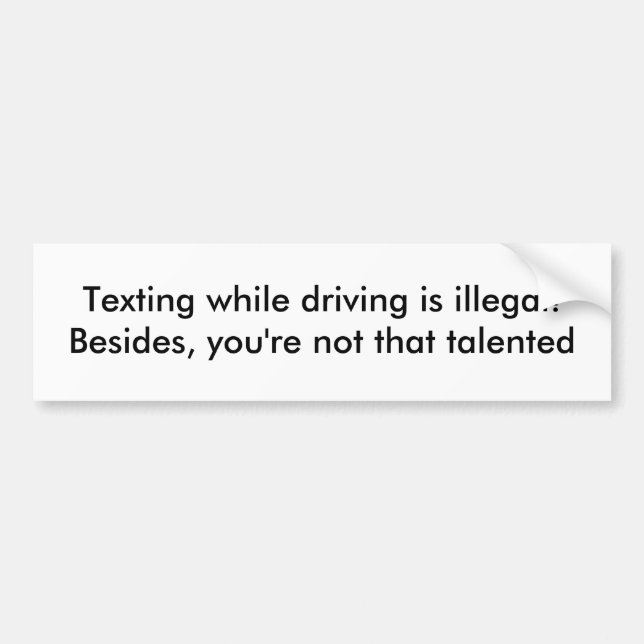 Texting while driving is illegal!Besides, you'r... Bumper Sticker (Front)