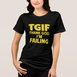 TGIF: Thank God I’m Failing Tri-Blend Shirt