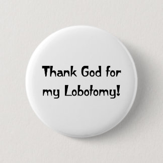 Thank God for my Lobotomy! 6 Cm Round Badge