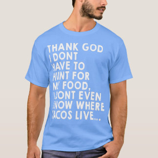 Thank God I Dont Have To Hunt Food T-Shirt