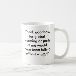 "Thank goodness for global warming or parts of ... Coffee Mug