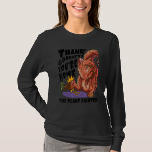 Thank Goodness You're Home The Plant Fainted C T-Shirt