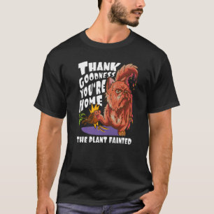 Thank Goodness You're Home  The Plant Fainted  Cat T-Shirt