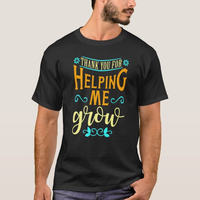 Thank You For Helping Me Grow Teachers Appreciatio T-Shirt (Front)
