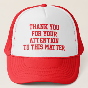 Thank you for your attention to this matter trucker hat