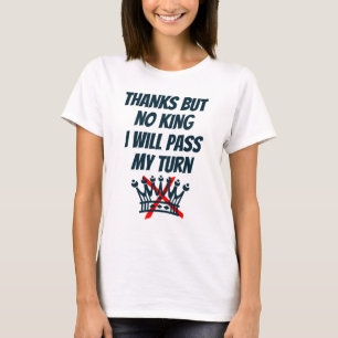 Thanks, But No king, I’ll Pass My Turn, Resist T-S T-Shirt