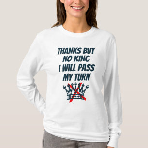 Thanks, But No king, I’ll Pass My Turn, Resist T-S T-Shirt