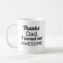 Thanks Dad I turned out Awesome