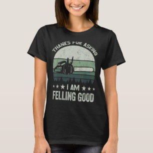 Thanks for asking I'm felling good chainsaw lo T-Shirt
