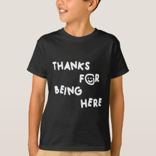 Thanks For Being Here Funny Design T-Shirt