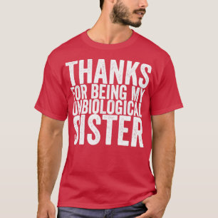Thanks For Being My Unbiological Sister T-Shirt
