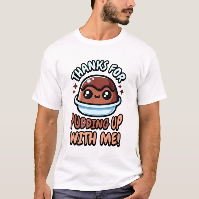Thanks For Pudding Up With Me! Cute Dessert Pun T-Shirt (Front)