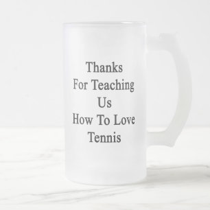 Thanks For Teaching Us How To Love Tennis Frosted Glass Beer Mug