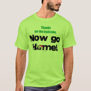 "Thanks for the Fruitcake...Now GO HOME!" T-Shirt
