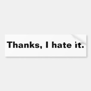Thanks, I hate it. Bumper Sticker