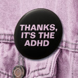 Thanks It's The ADHD Pink Sarcastic Slogan 7.5 Cm Round Badge<br><div class="desc">Another sarcastic button by JessicaAmber - ask about custom orders! This customisable pin features a sassy retort to give anyone who giving an unwanted and insensitive compliment, like about hyperfixating or thinness from forgetting to eat. It says 'Thanks, It's The ADHD' which you can change to say whatever you want....</div>