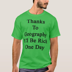 Thanks To Geography Ill Be Rich One Day T-Shirt